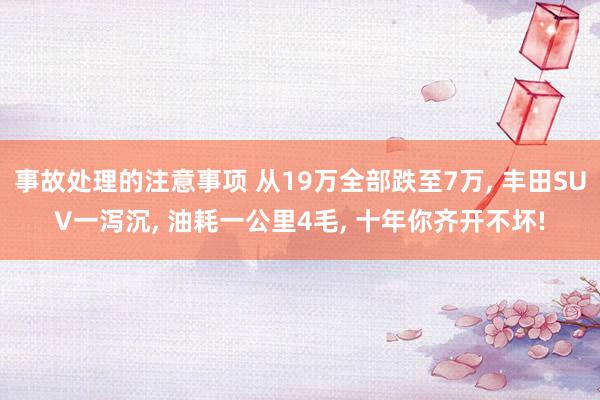 事故处理的注意事项 从19万全部跌至7万, 丰田SUV一泻沉, 油耗一公里4毛, 十年你齐开不坏!