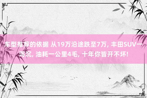 车型推荐的依据 从19万沿途跌至7万, 丰田SUV一泻沉, 油耗一公里4毛, 十年你皆开不坏!