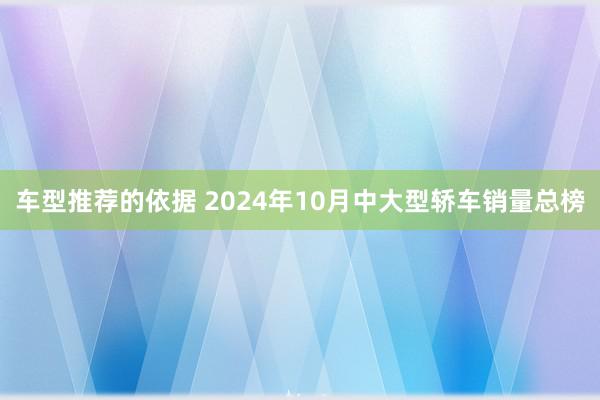 车型推荐的依据 2024年10月中大型轿车销量总榜