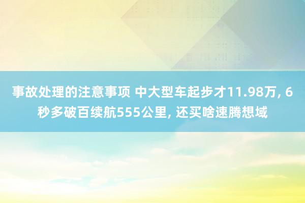 事故处理的注意事项 中大型车起步才11.98万, 6秒多破百续航555公里, 还买啥速腾想域