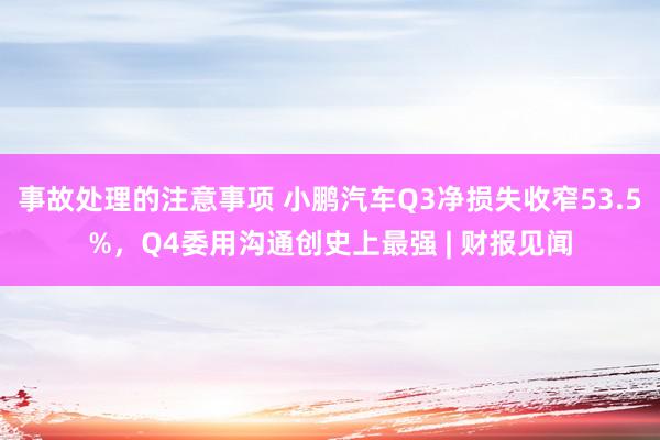 事故处理的注意事项 小鹏汽车Q3净损失收窄53.5%，Q4委用沟通创史上最强 | 财报见闻