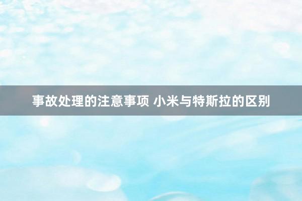 事故处理的注意事项 小米与特斯拉的区别