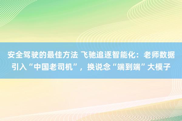 安全驾驶的最佳方法 飞驰追逐智能化：老师数据引入“中国老司机”，换说念“端到端”大模子