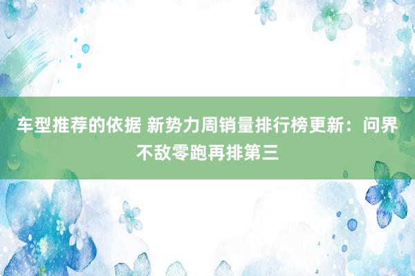 车型推荐的依据 新势力周销量排行榜更新：问界不敌零跑再排第三