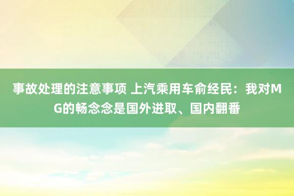 事故处理的注意事项 上汽乘用车俞经民：我对MG的畅念念是国外进取、国内翻番