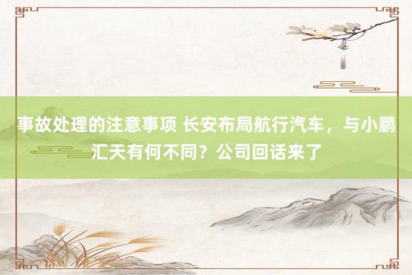 事故处理的注意事项 长安布局航行汽车，与小鹏汇天有何不同？公司回话来了