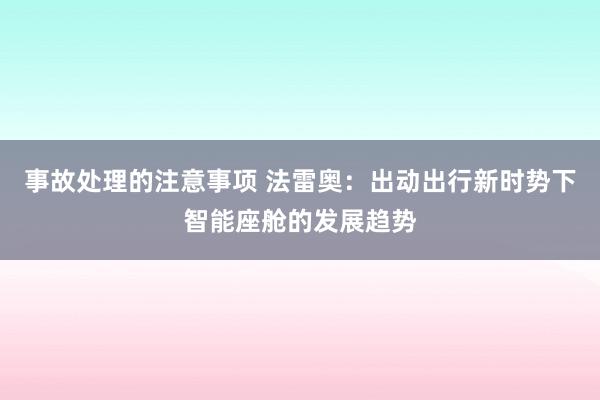 事故处理的注意事项 法雷奥：出动出行新时势下智能座舱的发展趋势