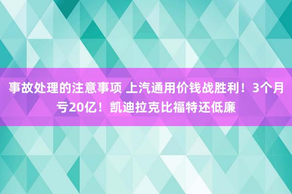 事故处理的注意事项 上汽通用价钱战胜利！3个月亏20亿！凯迪拉克比福特还低廉