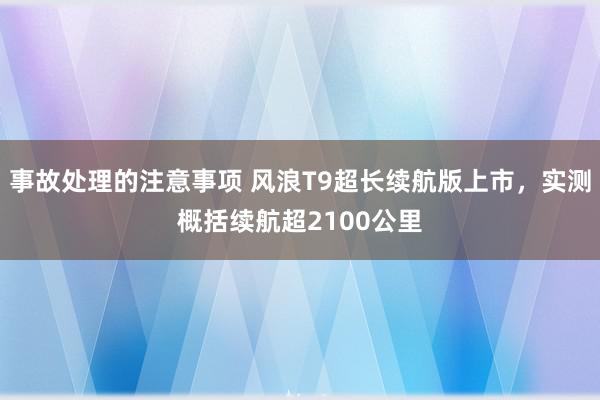 事故处理的注意事项 风浪T9超长续航版上市，实测概括续航超2100公里