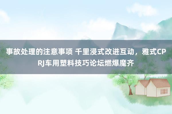 事故处理的注意事项 千里浸式改进互动，雅式CPRJ车用塑料技巧论坛燃爆魔齐