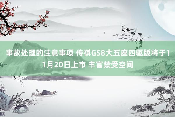 事故处理的注意事项 传祺GS8大五座四驱版将于11月20日上市 丰富禁受空间