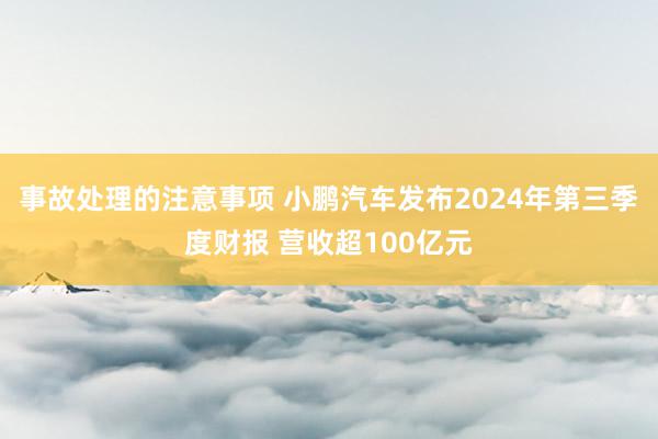 事故处理的注意事项 小鹏汽车发布2024年第三季度财报 营收超100亿元