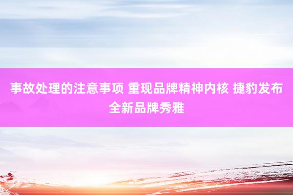 事故处理的注意事项 重现品牌精神内核 捷豹发布全新品牌秀雅